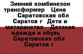 Зимний комбинезон трансформер › Цена ­ 2 000 - Саратовская обл., Саратов г. Дети и материнство » Детская одежда и обувь   . Саратовская обл.,Саратов г.